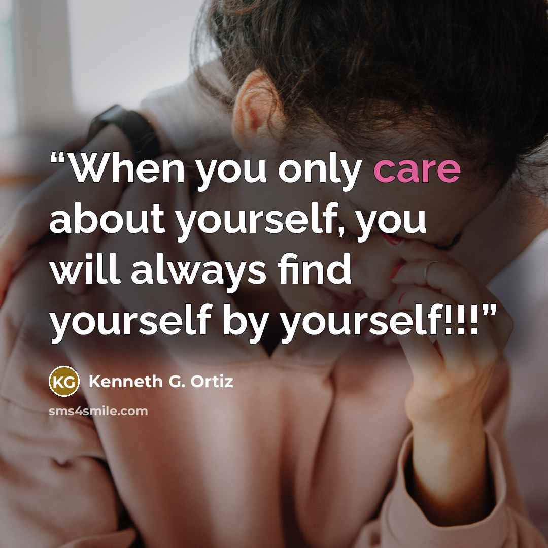 “When you only care about yourself, you will always find yourself by yourself!!!” quote by Kenneth G. Ortiz