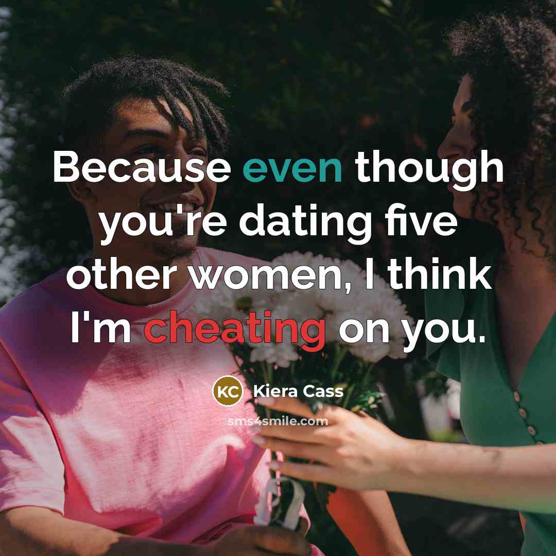 “Because even though you're dating five other women, I think I'm cheating on you.” quote by Kiera Cass
