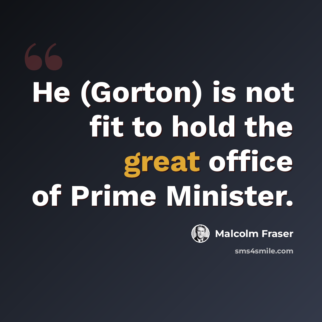 “He (Gorton) is not fit to hold the great office of Prime Minister.” quote by Malcolm Fraser