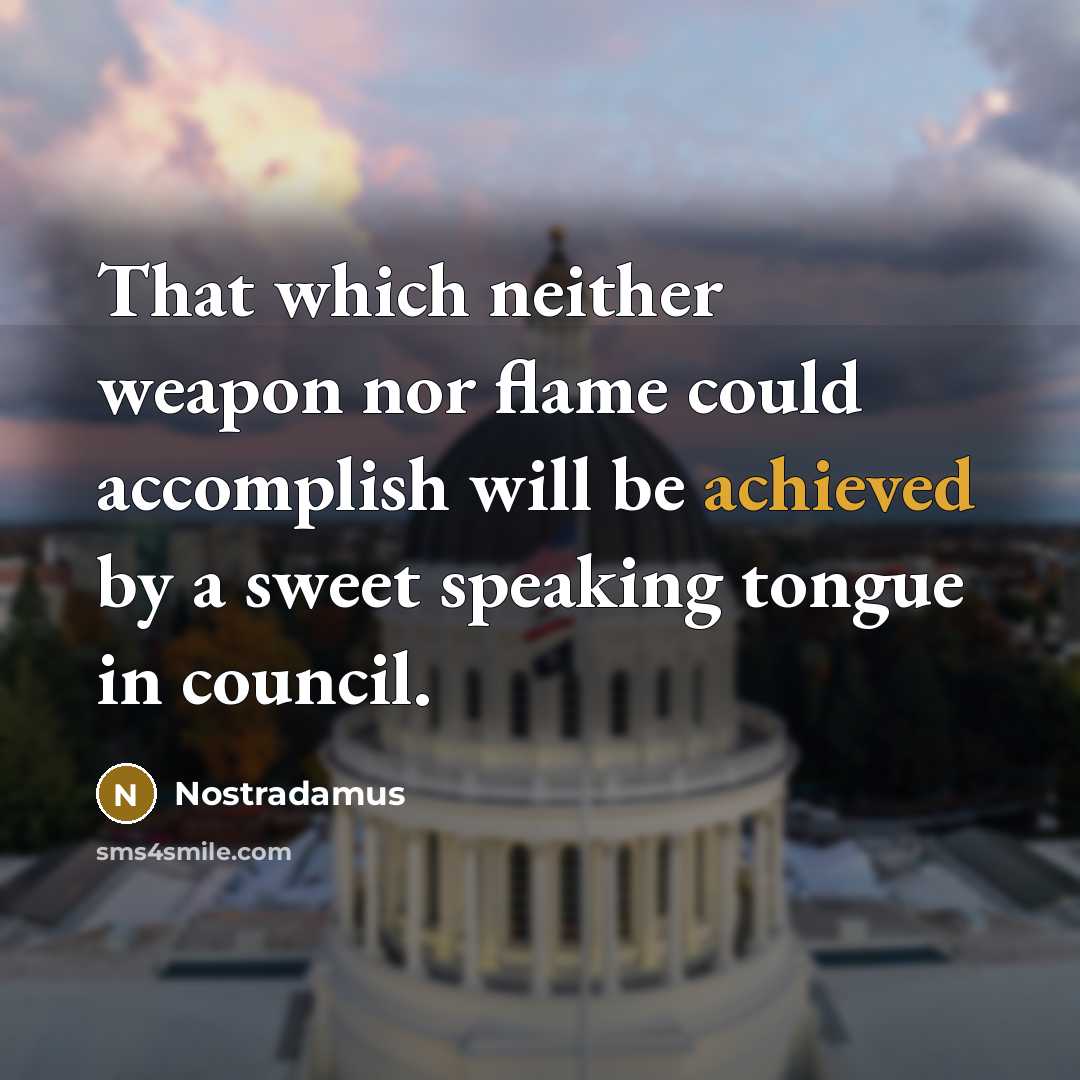 “That which neither weapon nor flame could accomplish will be achieved by a sweet speaking tongue in council.” quote by Nostradamus