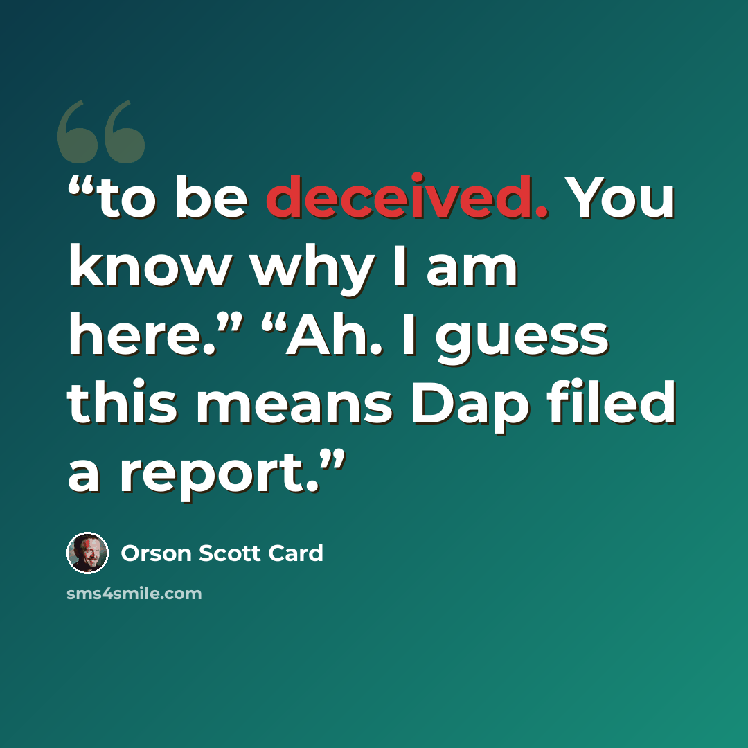 “to be deceived. You know why I am here.” “Ah. I guess this means Dap filed a report.” quote by Orson Scott Card