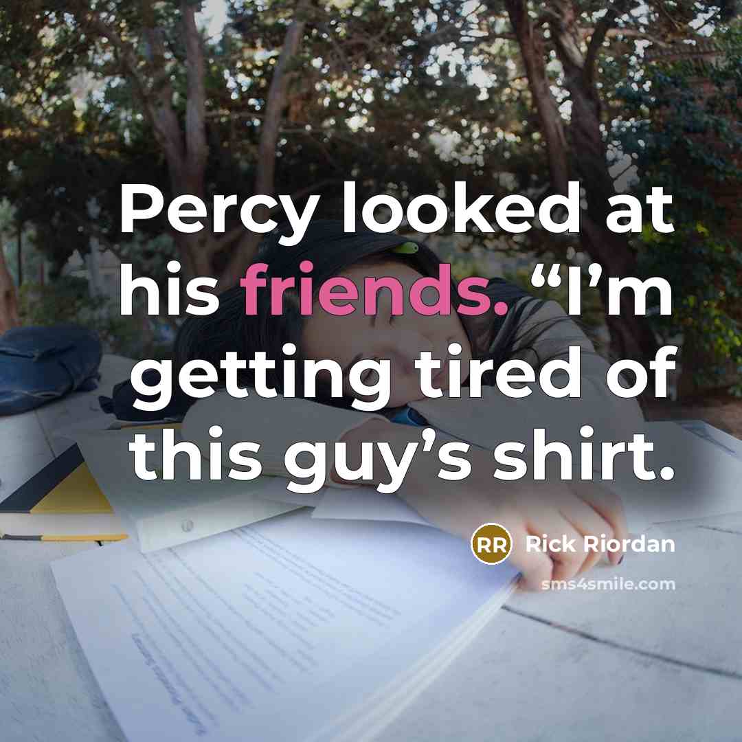 “Percy looked at his friends. “I’m getting tired of this guy’s shirt.” quote by Rick Riordan