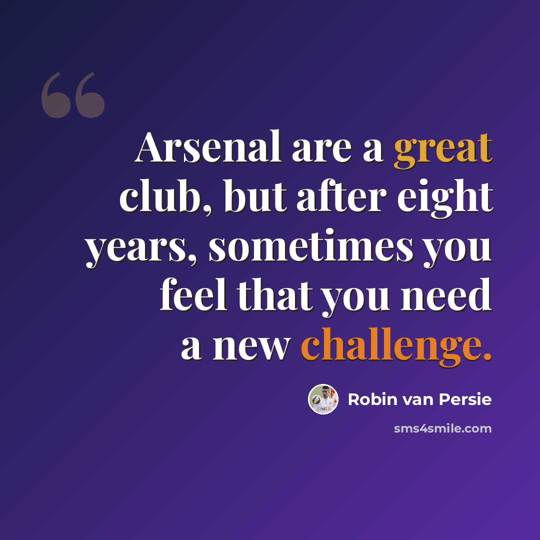 “Arsenal are a great club, but after eight years, sometimes you feel that you need a new challenge.” quote by Robin Van Persie