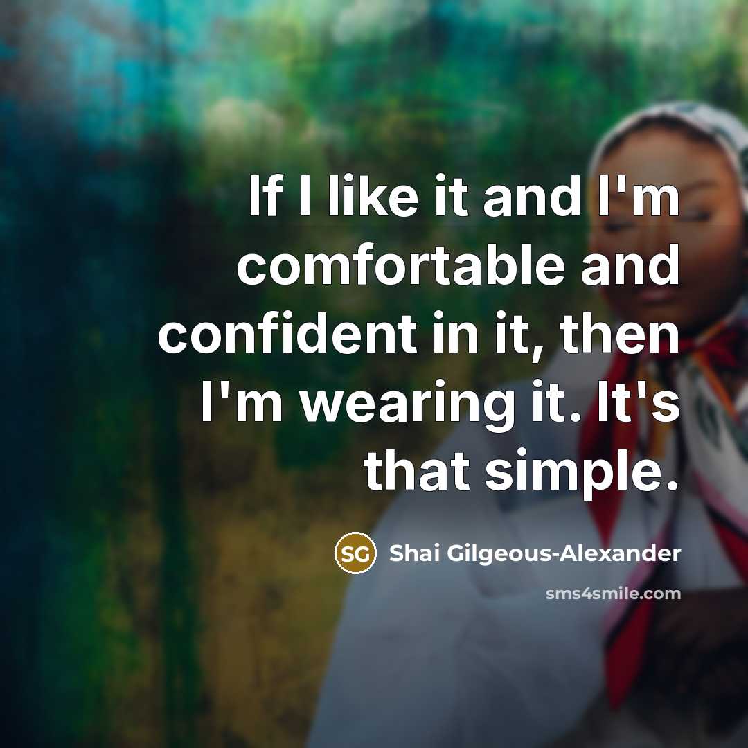 “If I like it and I'm comfortable and confident in it, then I'm wearing it. It's that simple.” quote by Shai Gilgeous-Alexander