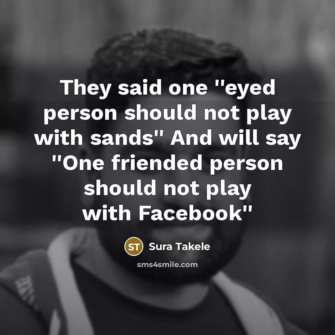 “They said one ''eyed person should not play with sands'' And will say ''One friended person should not play with Facebook''” quote by Sura Takele