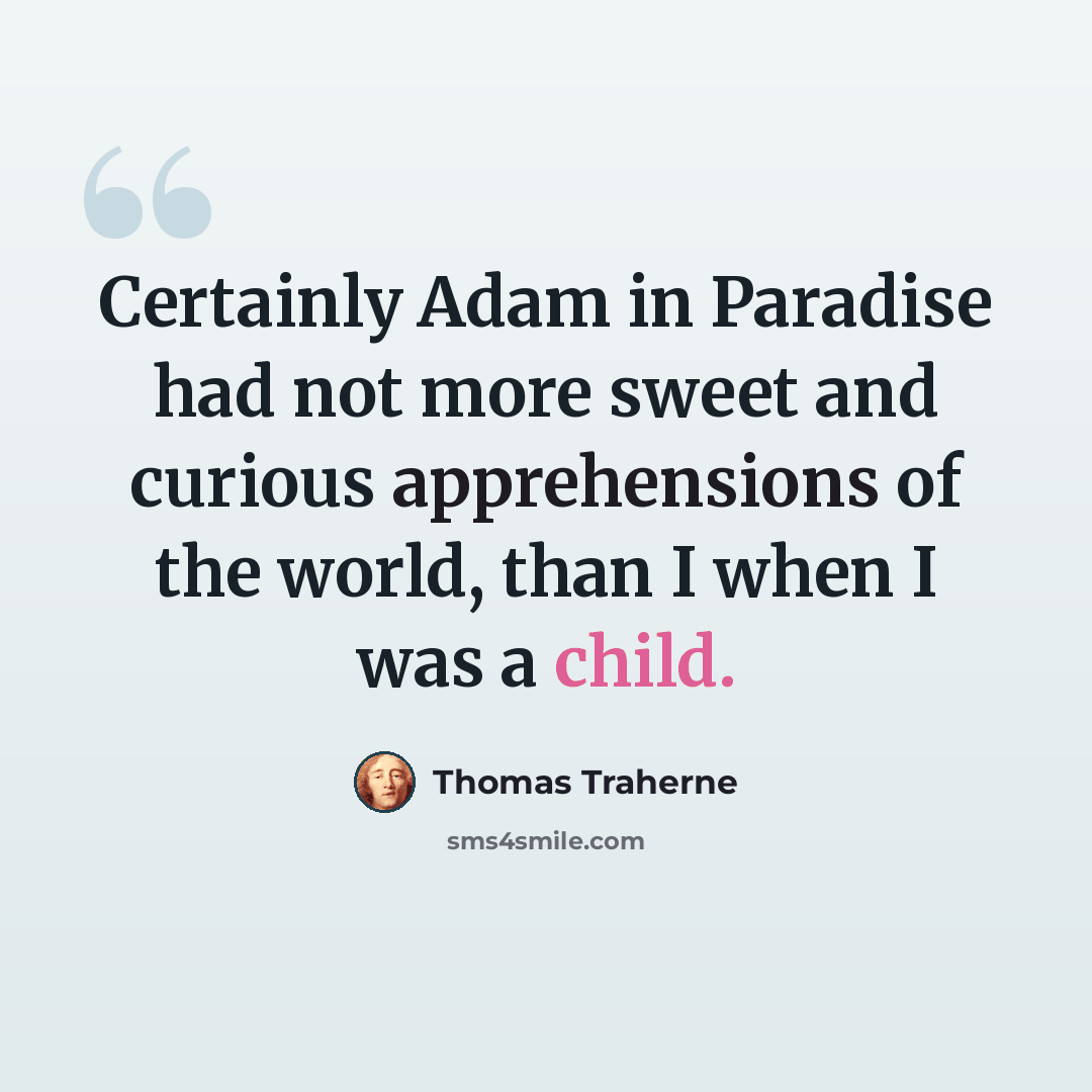 “Certainly Adam in Paradise had not more sweet and curious apprehensions of the world, than I when I was a child.” quote by Thomas Traherne