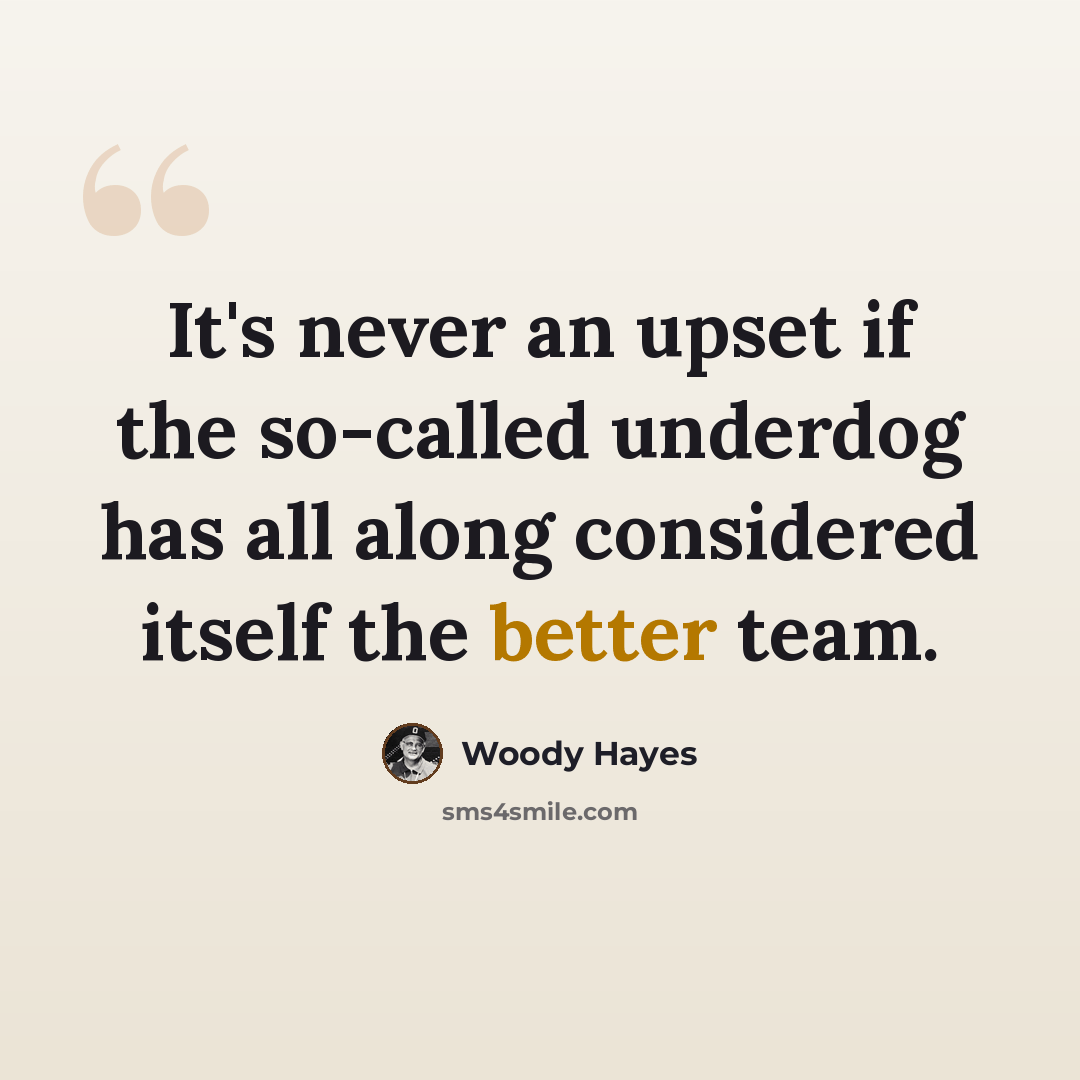 “It's never an upset if the so-called underdog has all along considered itself the better team.” quote by Woody Hayes