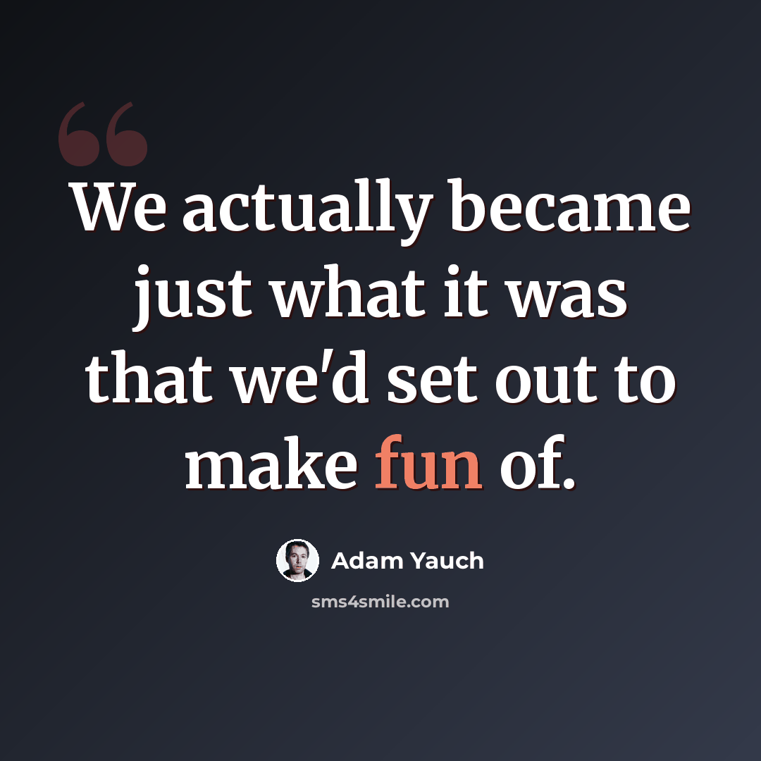 “We actually became just what it was that we'd set out to make fun of.” quote by Adam Yauch