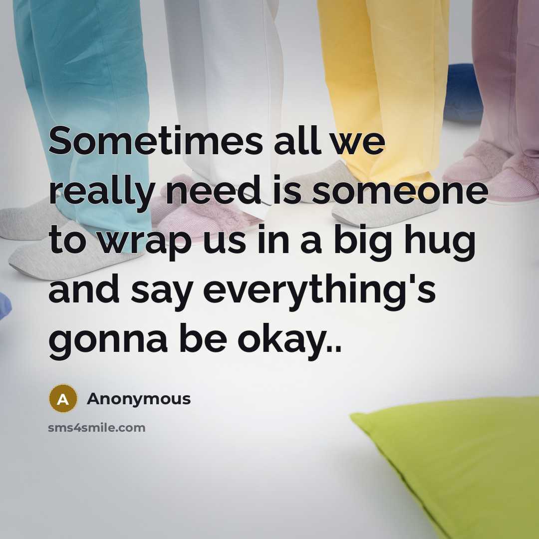 “Sometimes all we really need is someone to wrap us in a big hug and say everything's gonna be okay..” quote by Anonymous