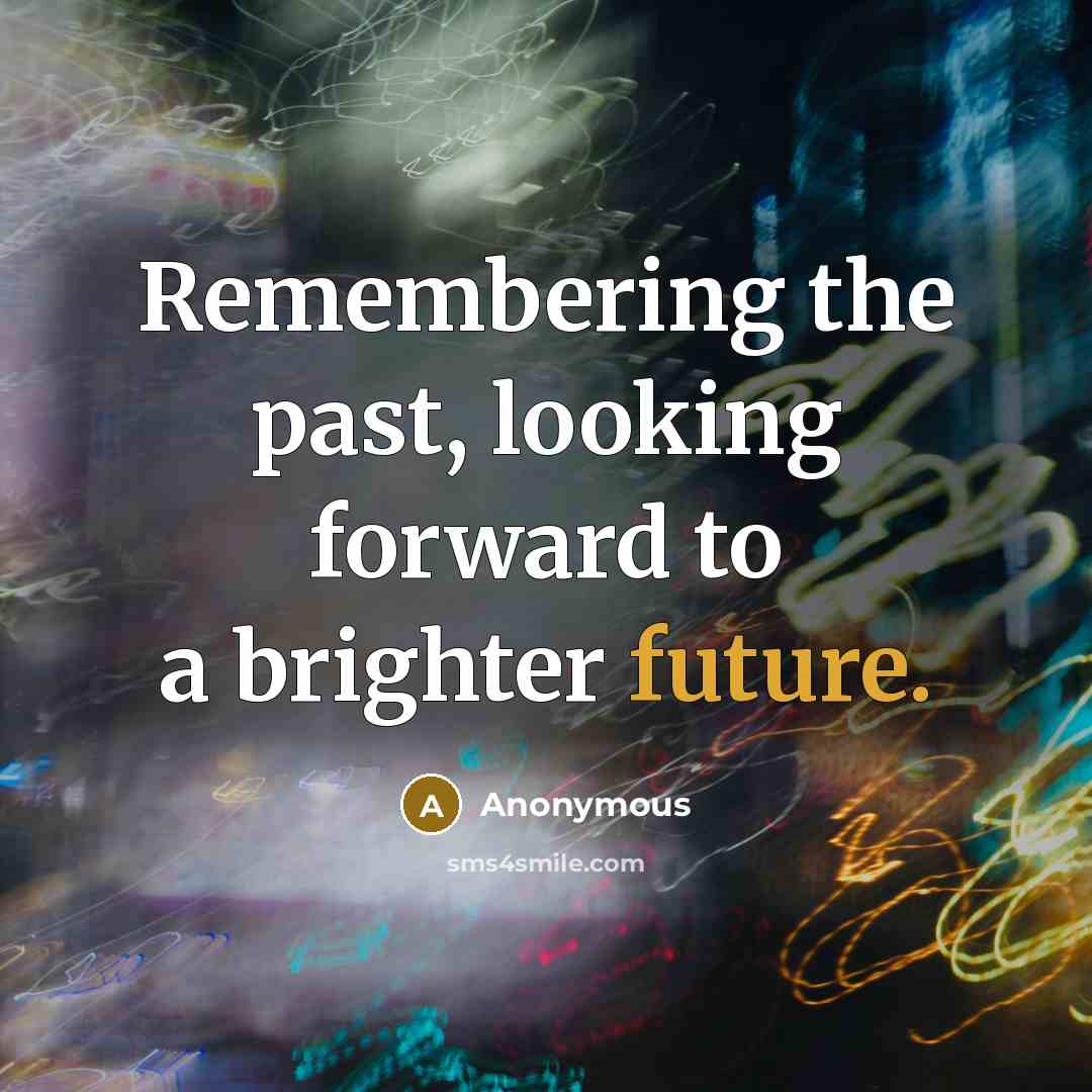 “Remembering the past, looking forward to a brighter future.” quote by Anonymous