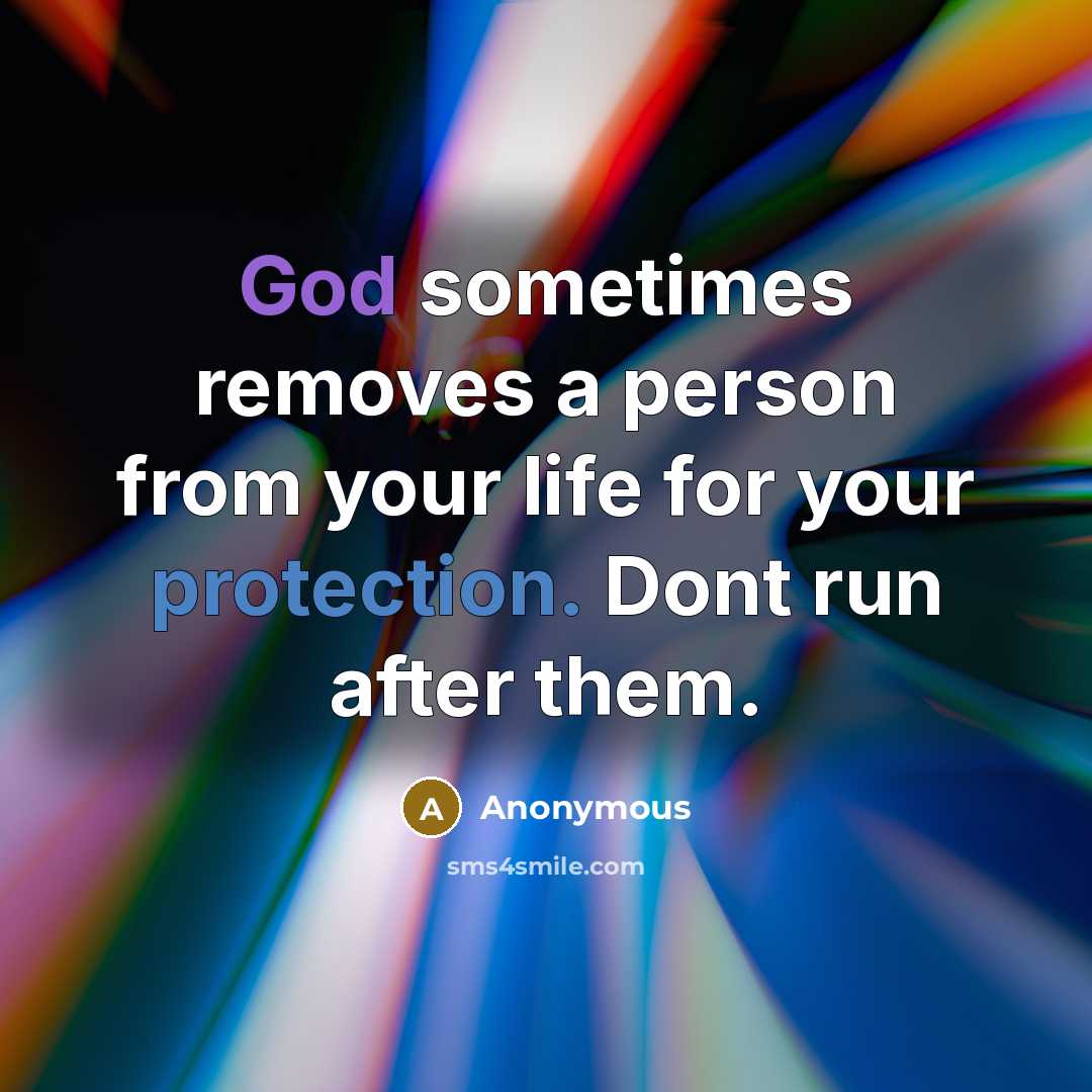 “God sometimes removes a person from your life for your protection. Dont run after them.” quote by Anonymous
