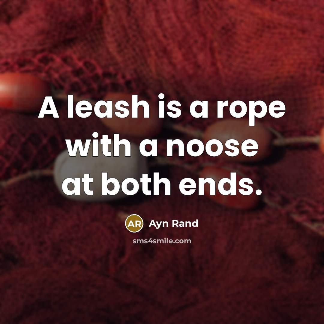 “A leash is a rope with a noose at both ends.” quote by Ayn Rand