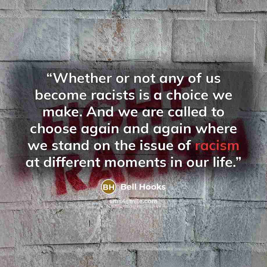 “Whether or not any of us become racists is a choice we make. And we are called to choose again and again where we stand on the issue of racism at different moments in our life.” quote by bell hooks