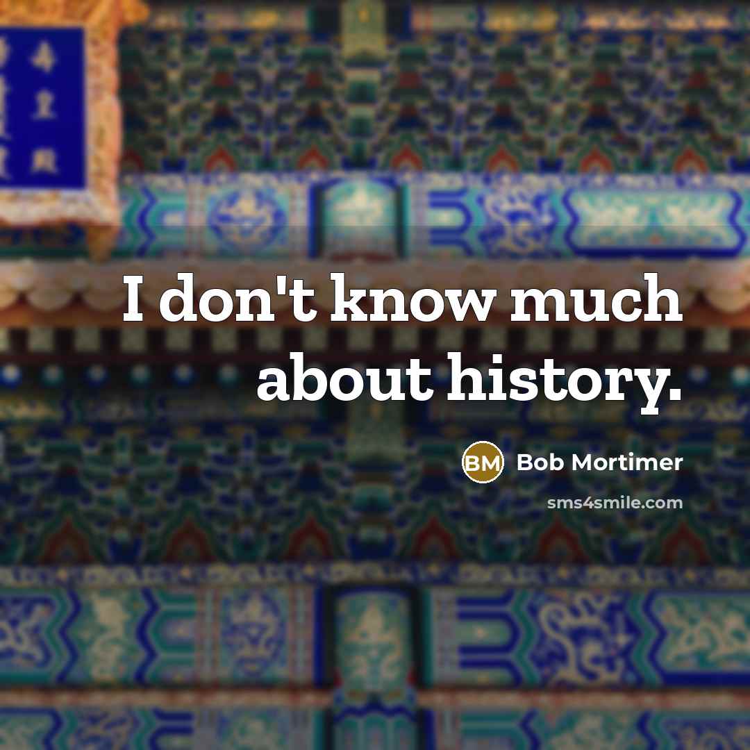 “I don't know much about history.” quote by Bob Mortimer
