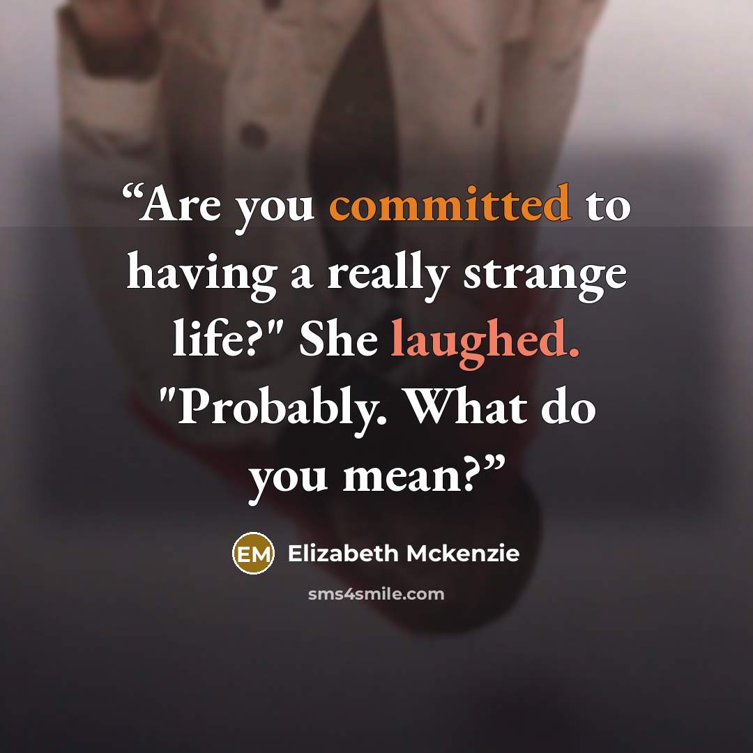 “Are you committed to having a really strange life?" She laughed. "Probably. What do you mean?” quote by Elizabeth Mckenzie