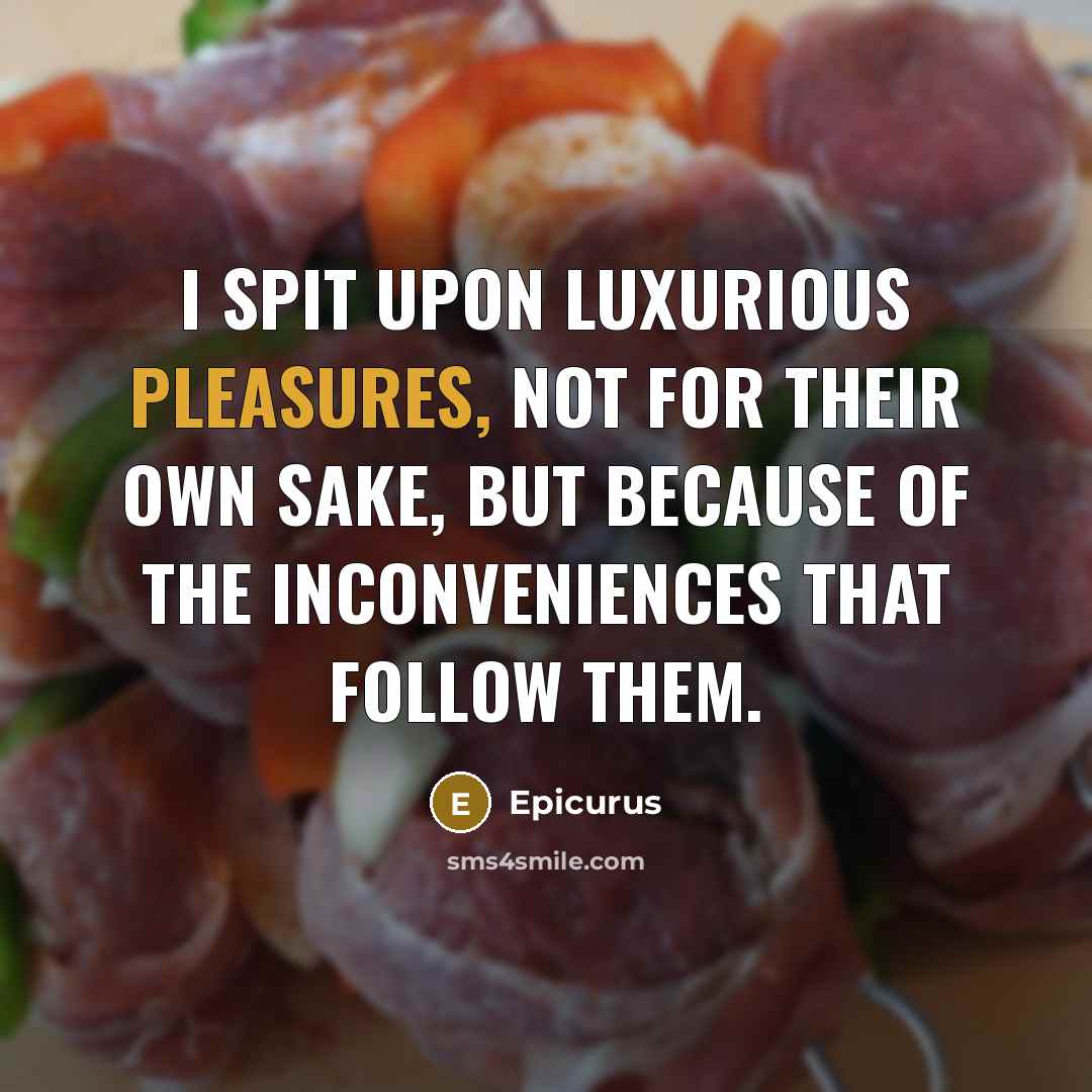 “I spit upon luxurious pleasures, not for their own sake, but because of the inconveniences that follow them.” quote by Epicurus