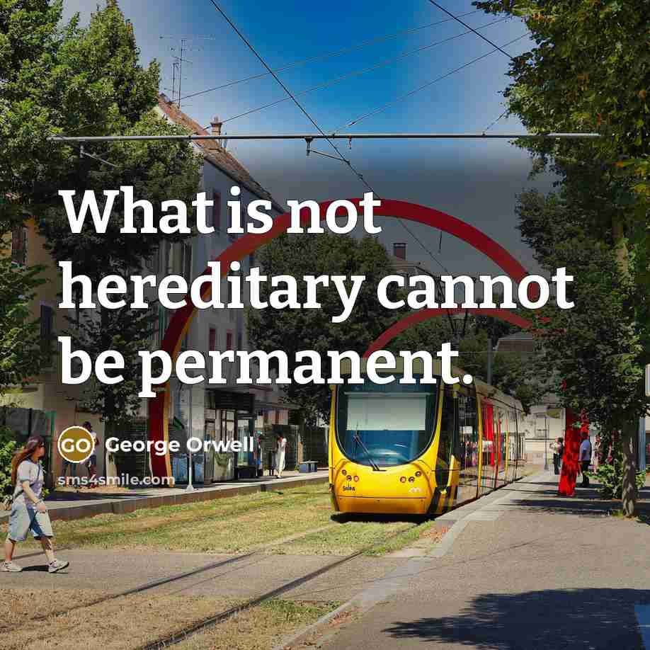 “What is not hereditary cannot be permanent.” quote by George Orwell