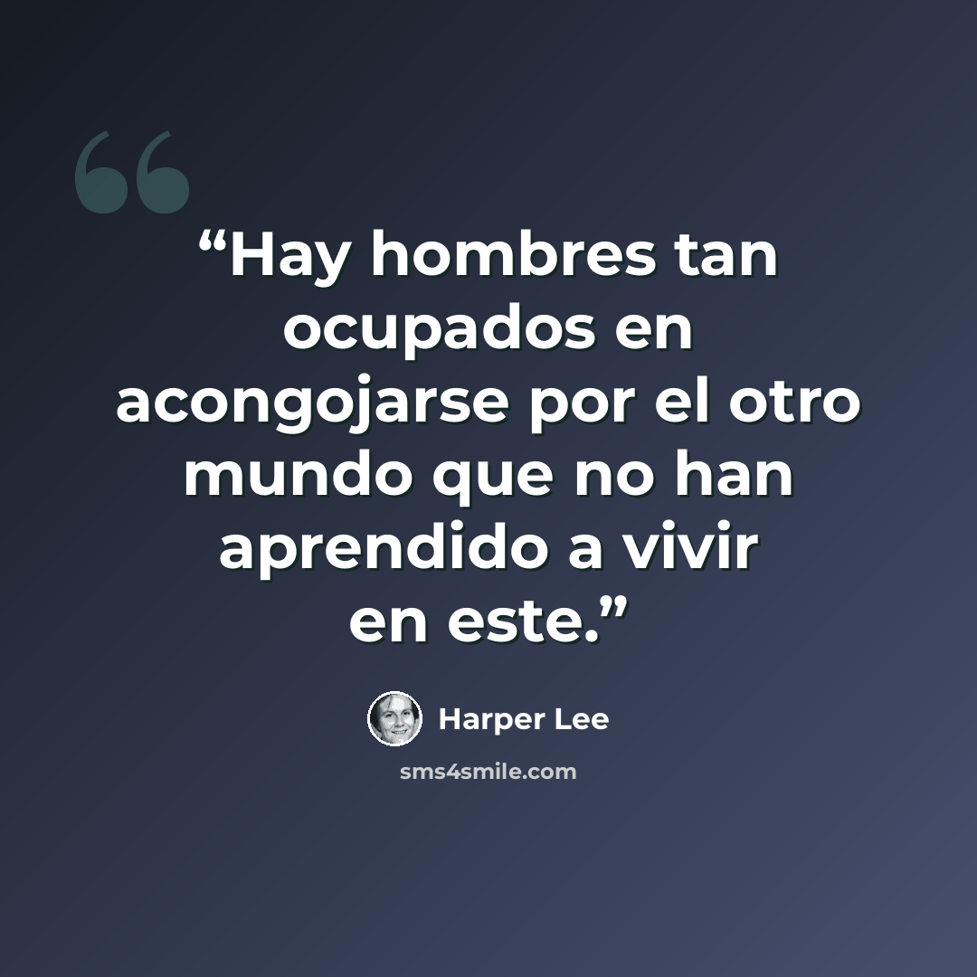 “Hay hombres tan ocupados en acongojarse por el otro mundo que no han aprendido a vivir en este.” quote by Harper Lee