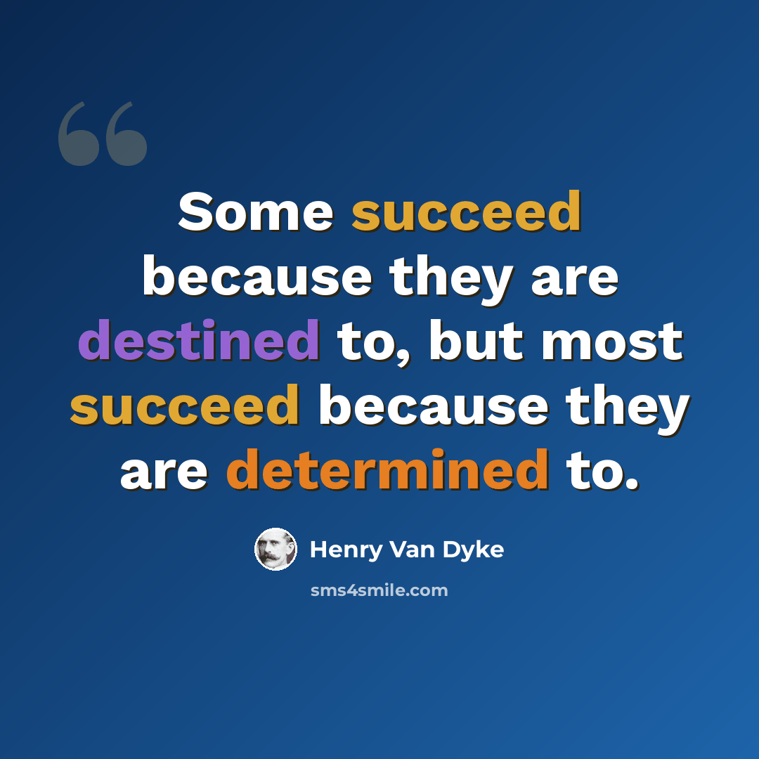 “Some succeed because they are destined to, but most succeed because they are determined to.” quote by Henry Van Dyke