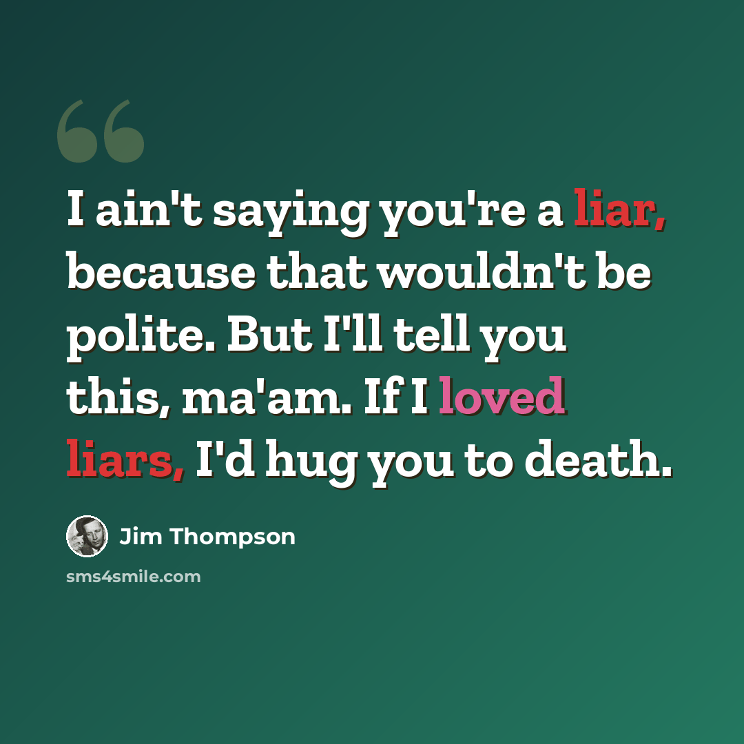 “I ain't saying you're a liar, because that wouldn't be polite. But I'll tell you this, ma'am. If I loved liars, I'd hug you to death.” quote by Jim Thompson