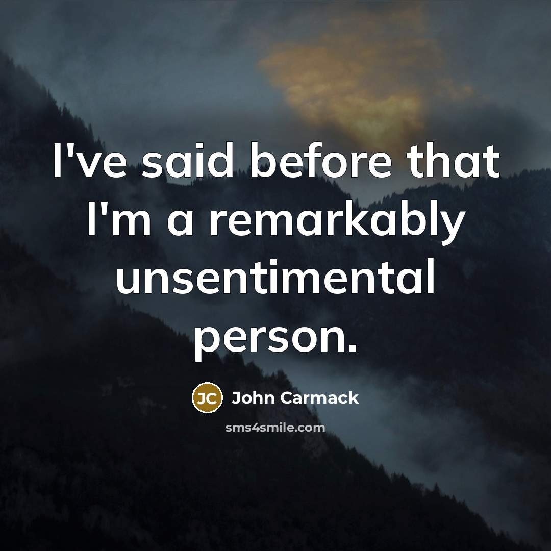 “I've said before that I'm a remarkably unsentimental person.” quote by John Carmack