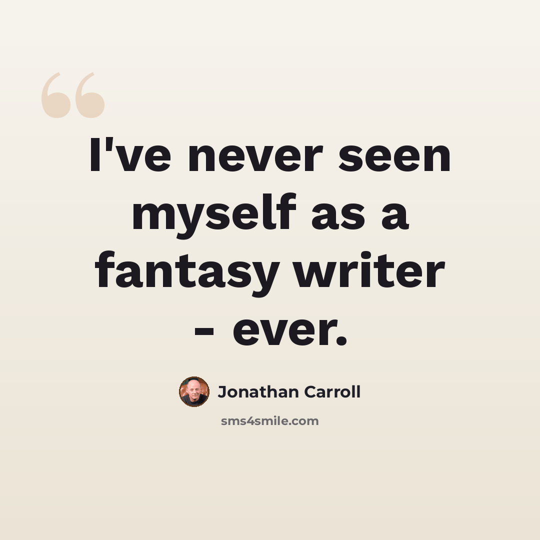“I've never seen myself as a fantasy writer - ever.” quote by Jonathan Carroll