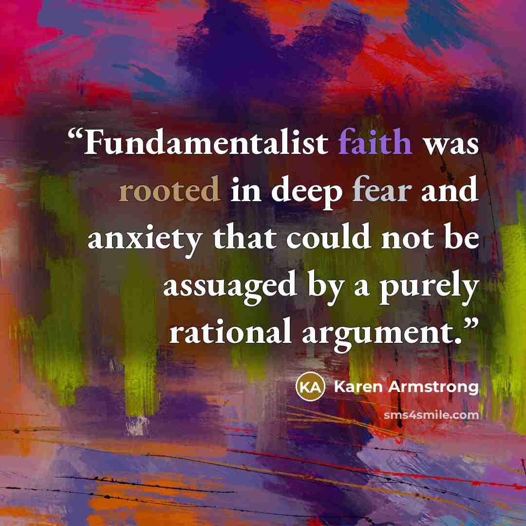 “Fundamentalist faith was rooted in deep fear and anxiety that could not be assuaged by a purely rational argument.” quote by Karen Armstrong
