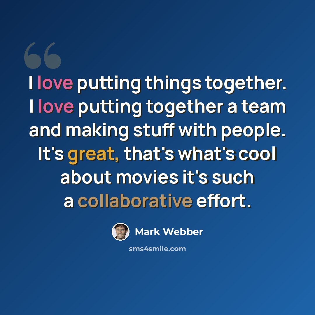 “I love putting things together. I love putting together a team and making stuff with people. It's great, that's what's cool about movies it's such a collaborative effort.” quote by Mark Webber