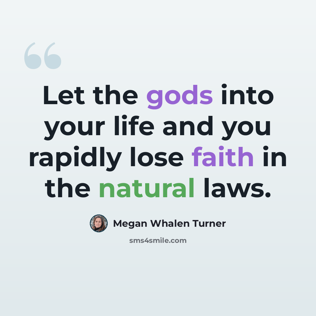 “Let the gods into your life and you rapidly lose faith in the natural laws.” quote by Megan Whalen Turner