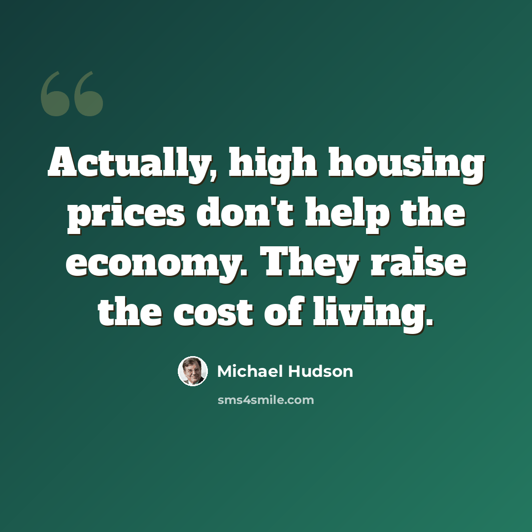 “Actually, high housing prices don't help the economy. They raise the cost of living.” quote by Michael Hudson