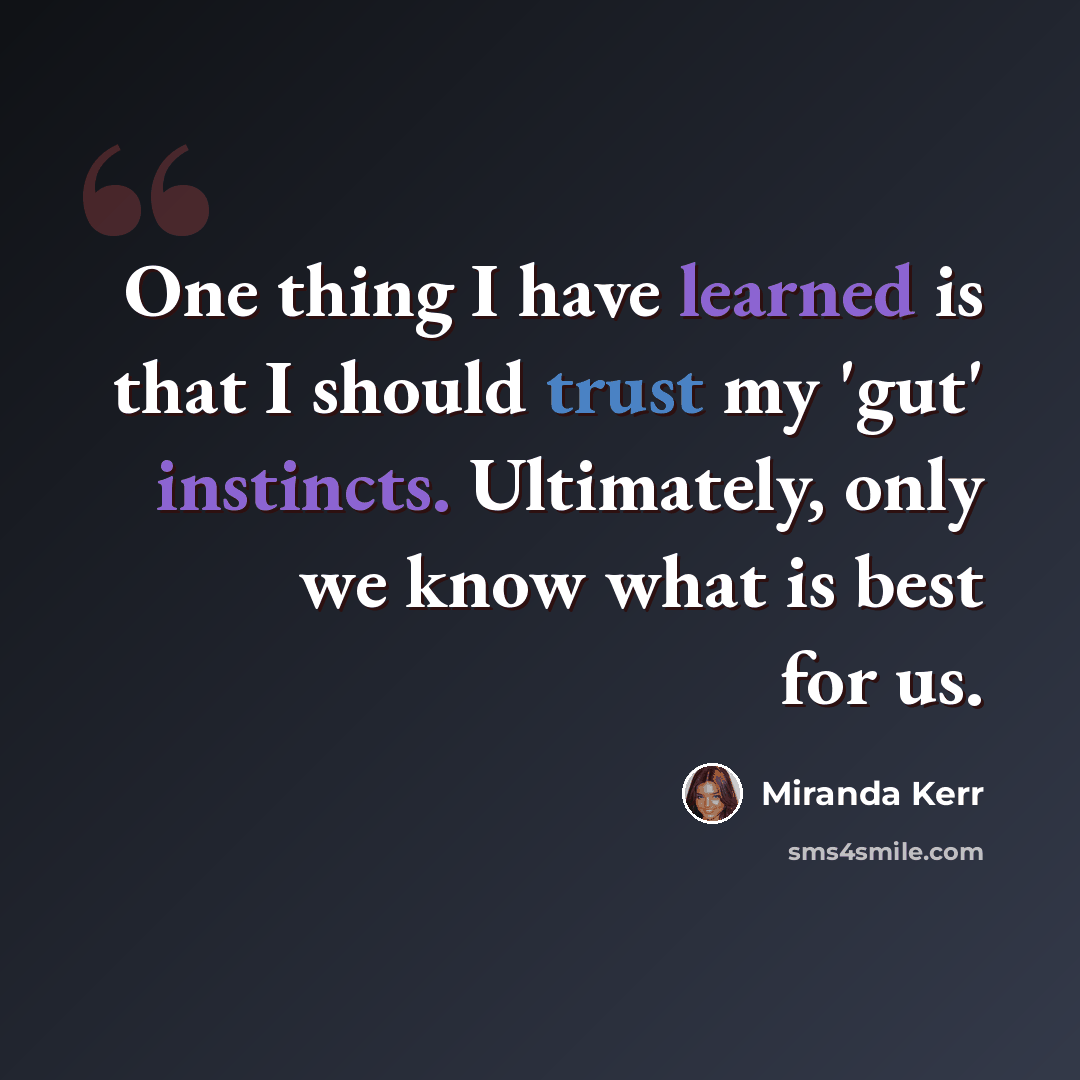 “One thing I have learned is that I should trust my 'gut' instincts. Ultimately, only we know what is best for us.” quote by Miranda Kerr