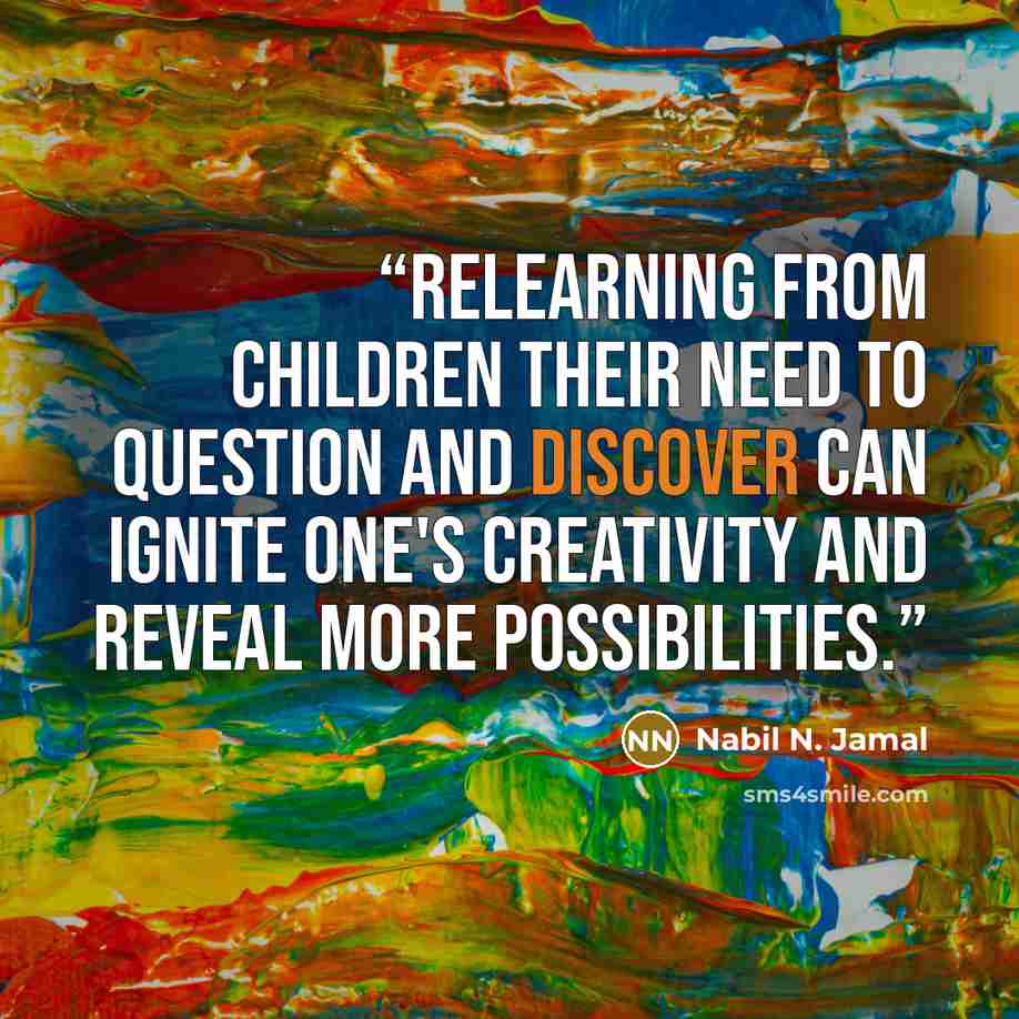 “Relearning from children their need to question and discover can ignite one's creativity and reveal more possibilities.” quote by Nabil N. Jamal