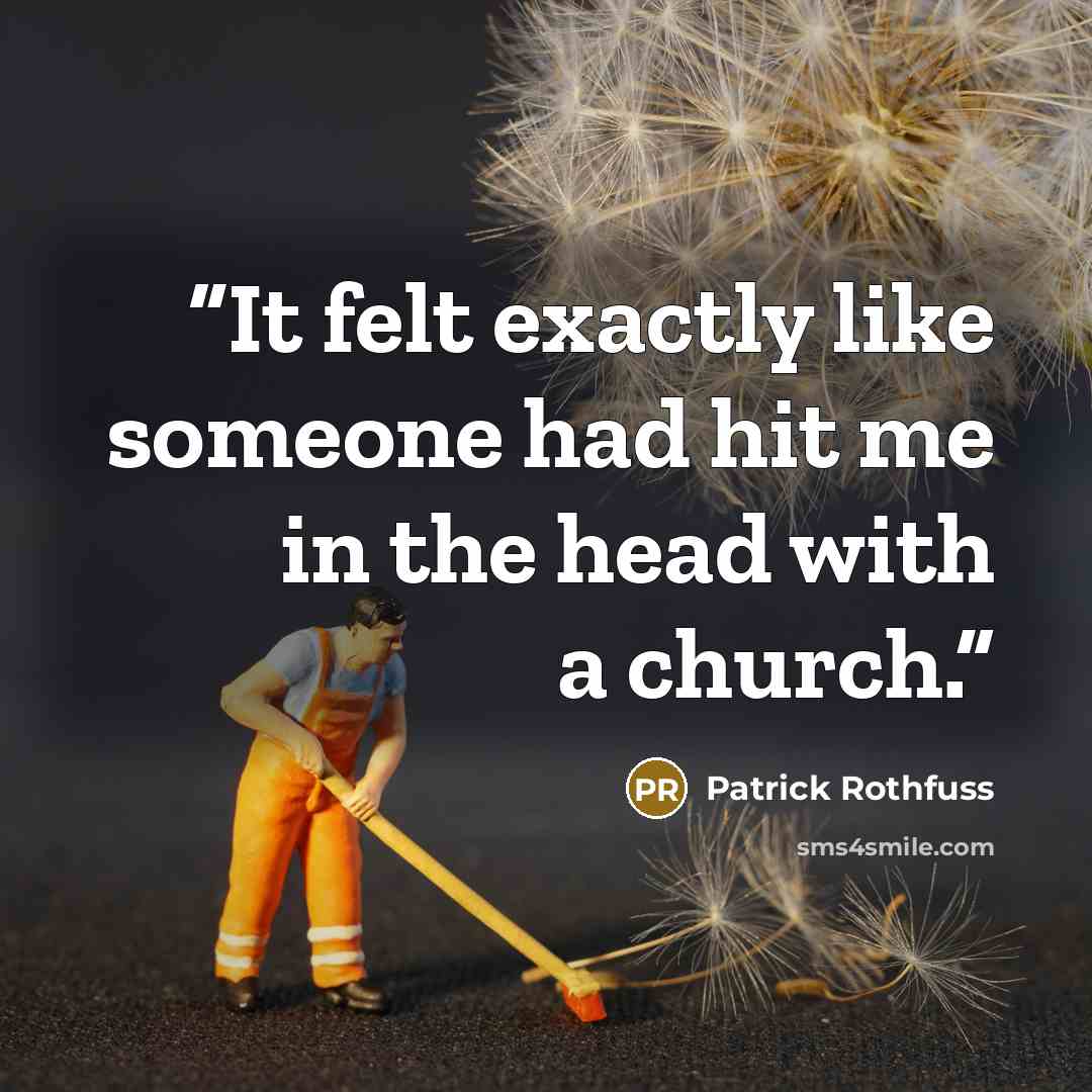“It felt exactly like someone had hit me in the head with a church.” quote by Patrick Rothfuss
