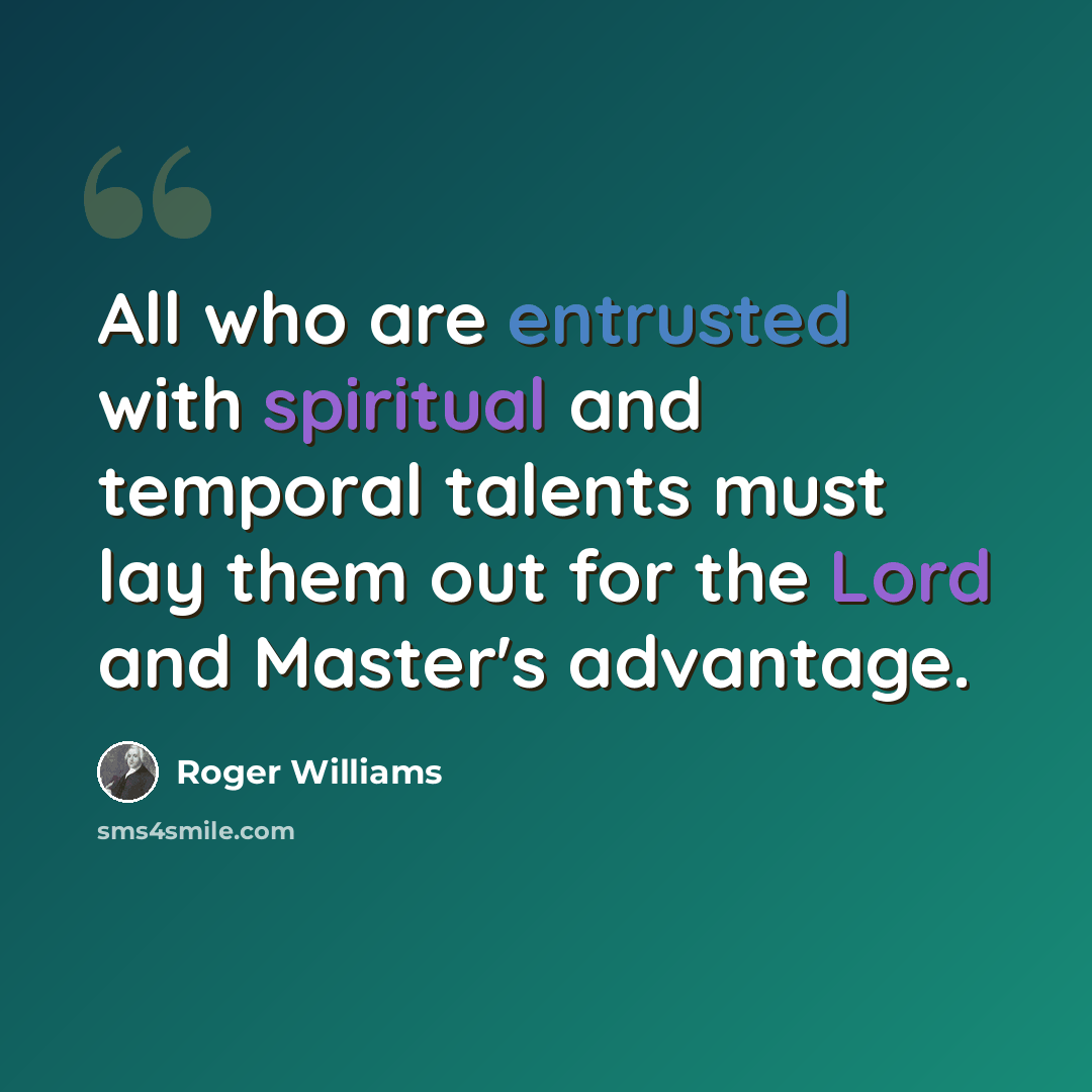 “All who are entrusted with spiritual and temporal talents must lay them out for the Lord and Master's advantage.” quote by Roger Williams