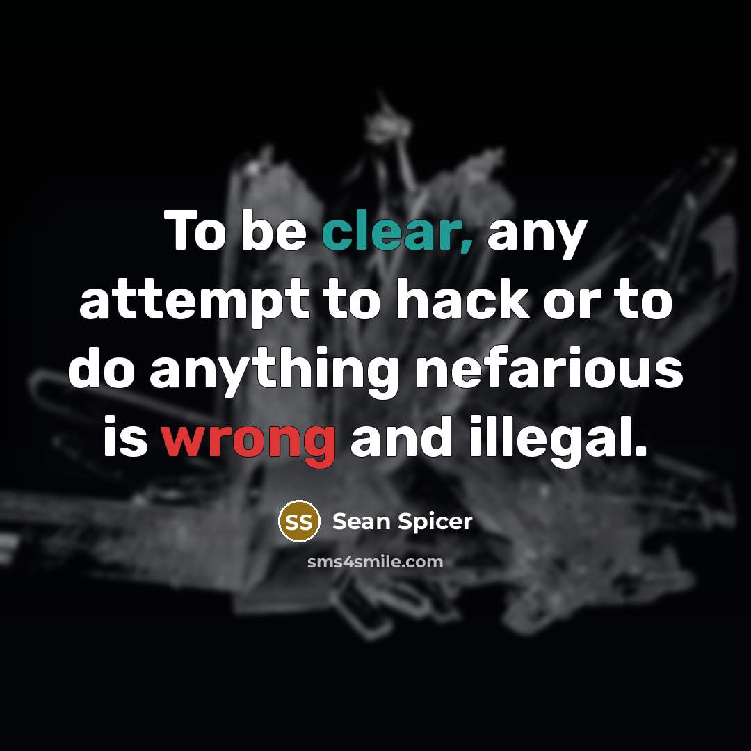 “To be clear, any attempt to hack or to do anything nefarious is wrong and illegal.” quote by Sean Spicer