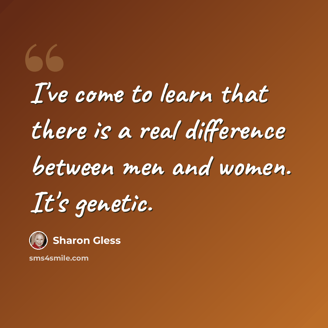 “I've come to learn that there is a real difference between men and women. It's genetic.” quote by Sharon Gless