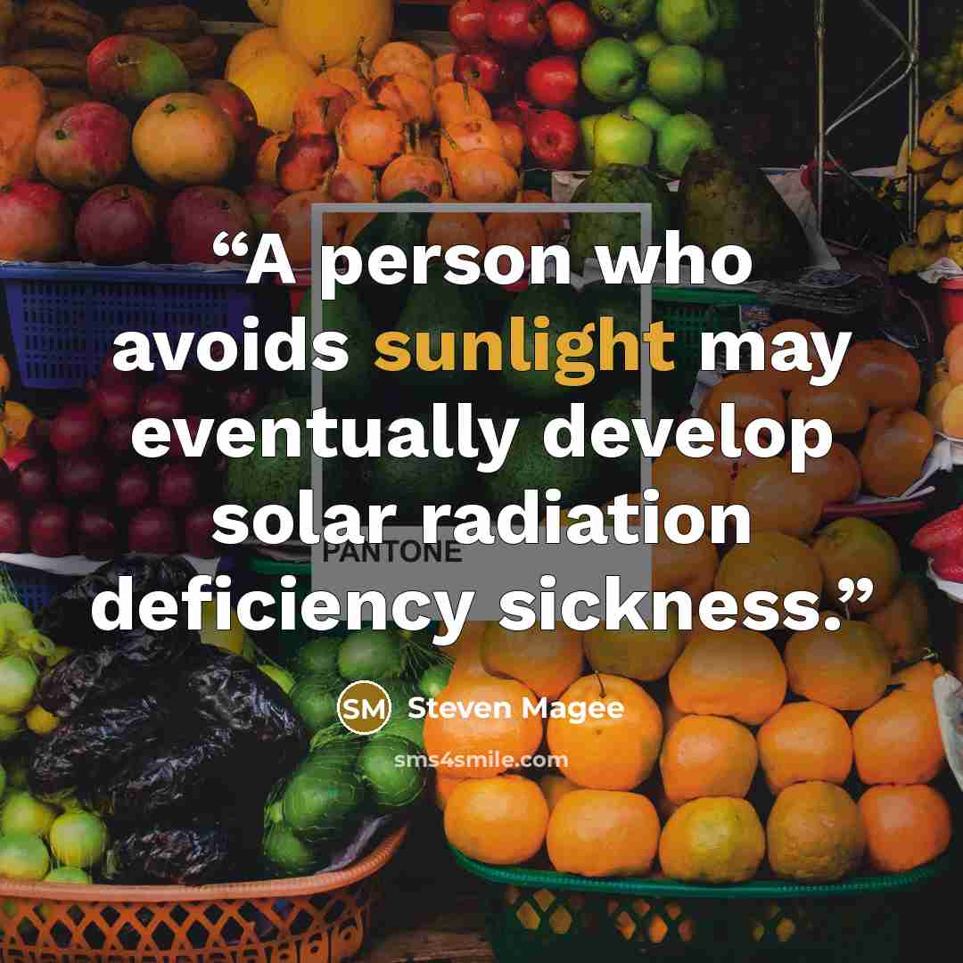 “A person who avoids sunlight may eventually develop solar radiation deficiency sickness.” quote by Steven Magee