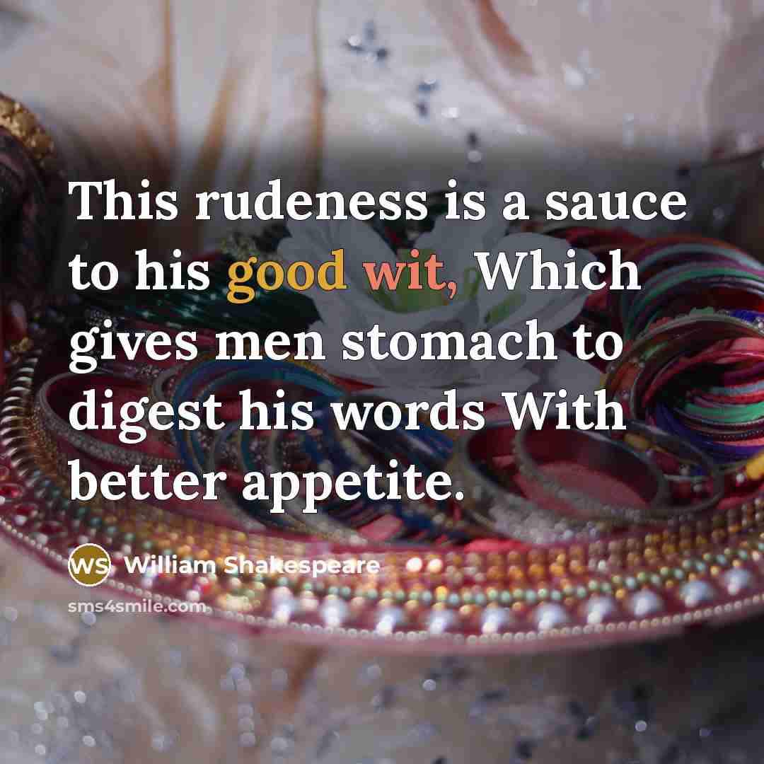“This rudeness is a sauce to his good wit, Which gives men stomach to digest his words With better appetite.” quote by William Shakespeare