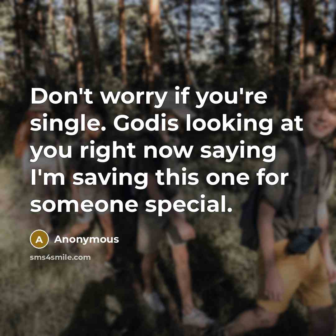 “Don't worry if you're single. Godis looking at you right now saying I'm saving this one for someone special.” quote by Anonymous