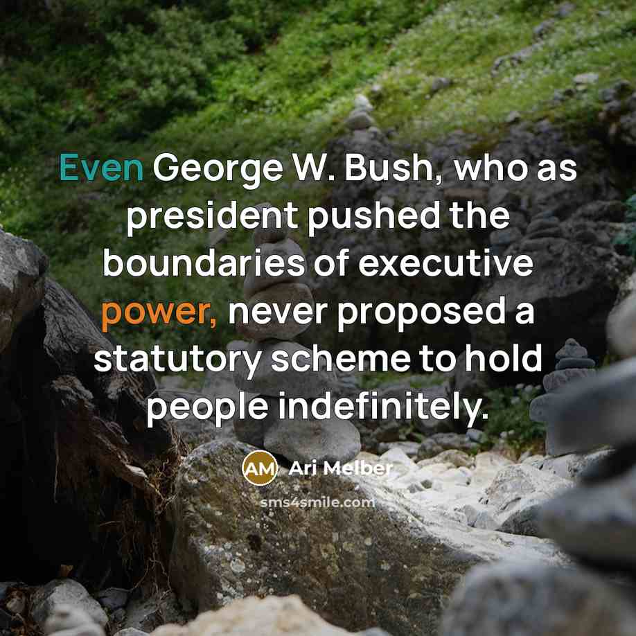 “Even George W. Bush, who as president pushed the boundaries of executive power, never proposed a statutory scheme to hold people indefinitely.” quote by Ari Melber