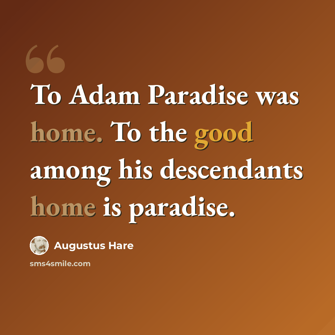 “To Adam Paradise was home. To the good among his descendants home is paradise.” quote by Augustus Hare