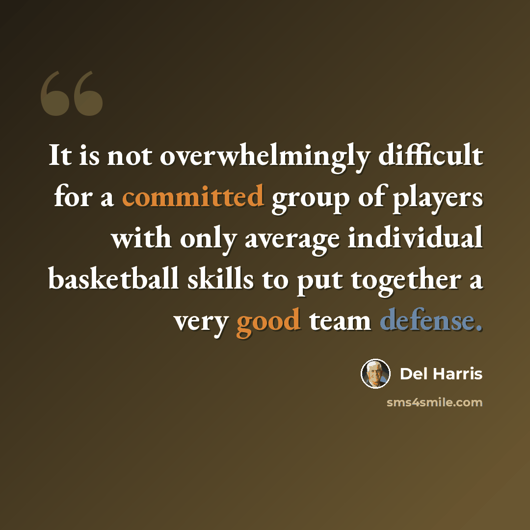 “It is not overwhelmingly difficult for a committed group of players with only average individual basketball skills to put together a very good team defense.” quote by Del Harris