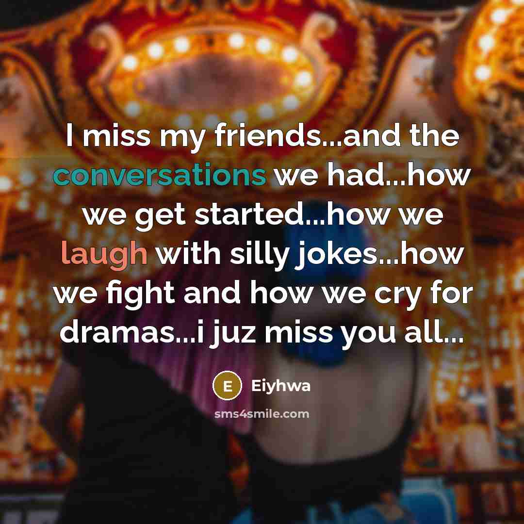 “I miss my friends...and the conversations we had...how we get started...how we laugh with silly jokes...how we fight and how we cry for dramas...i juz miss you all...” quote by Eiyhwa