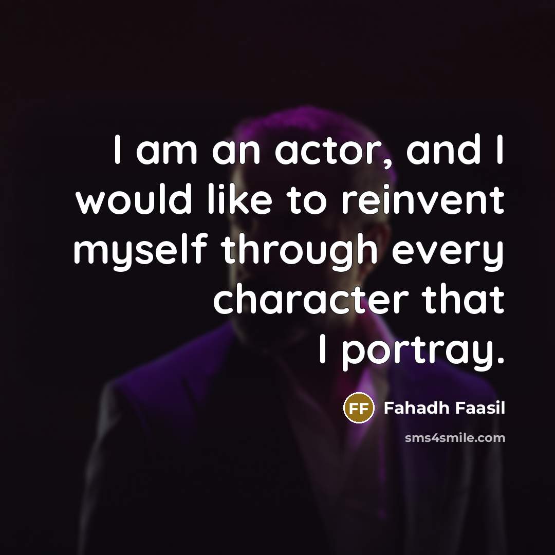 “I am an actor, and I would like to reinvent myself through every character that I portray.” quote by Fahadh Faasil