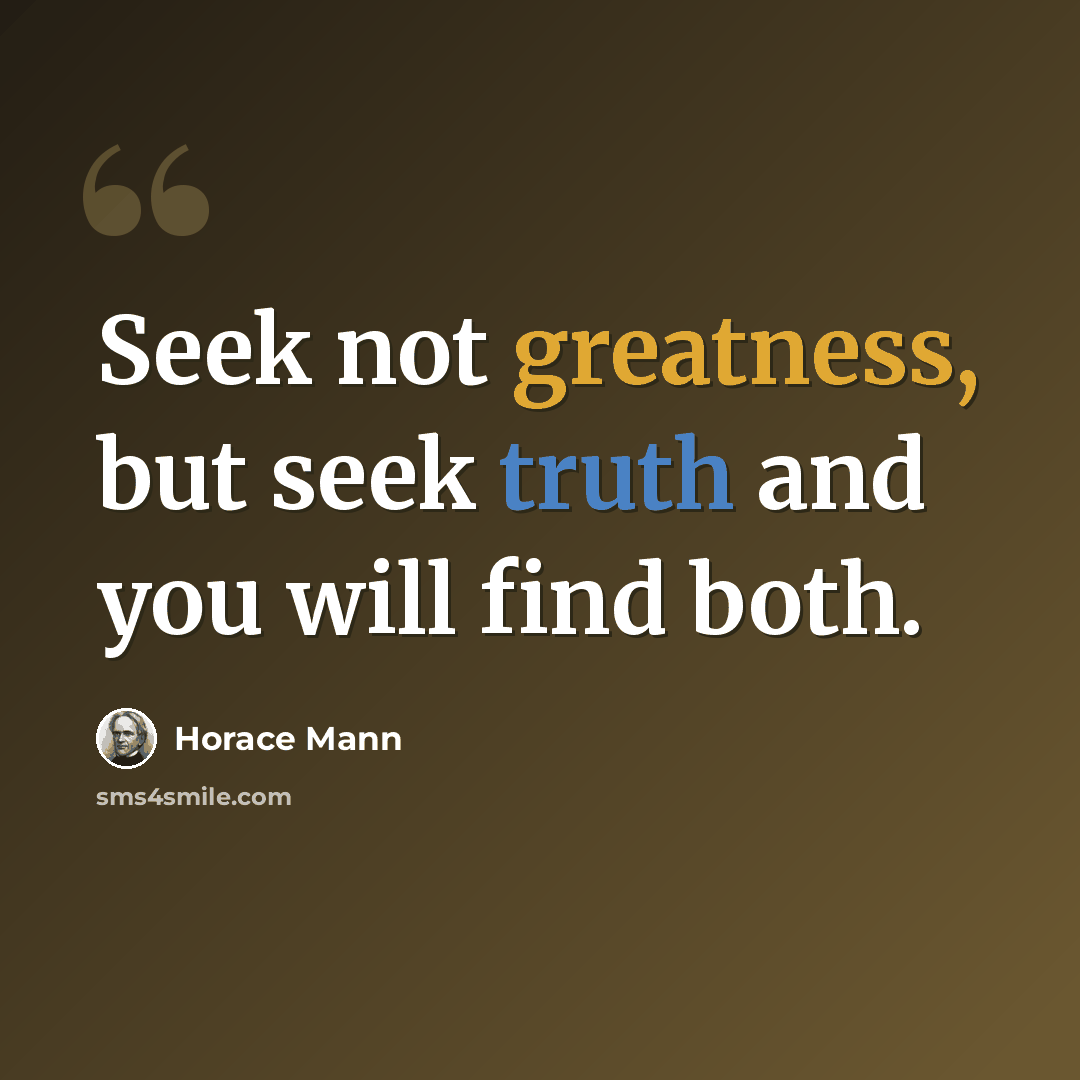 “Seek not greatness, but seek truth and you will find both.” quote by Horace Mann