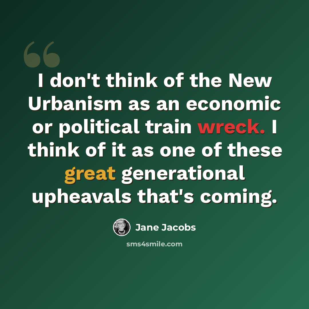 “I don't think of the New Urbanism as an economic or political train wreck. I think of it as one of these great generational upheavals that's coming.” quote by Jane Jacobs