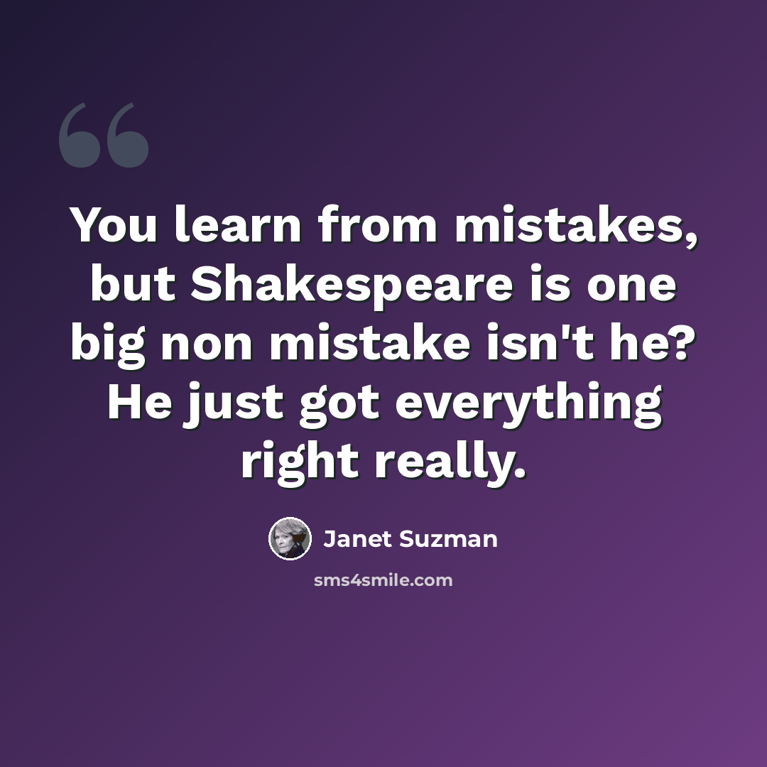 “You learn from mistakes, but Shakespeare is one big non mistake isn't he? He just got everything right really.” quote by Janet Suzman