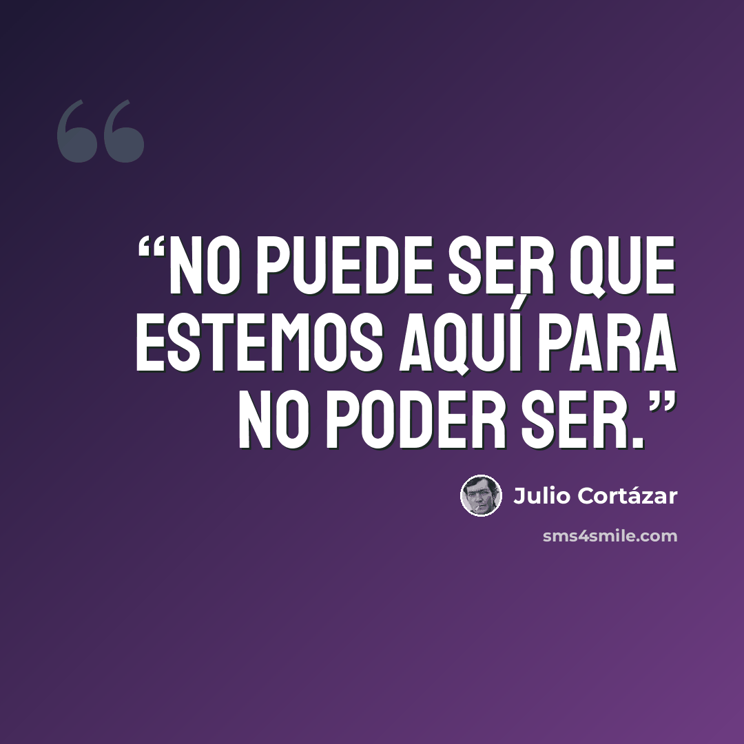 “No puede ser que estemos aquí para no poder ser.” quote by Julio Cortázar