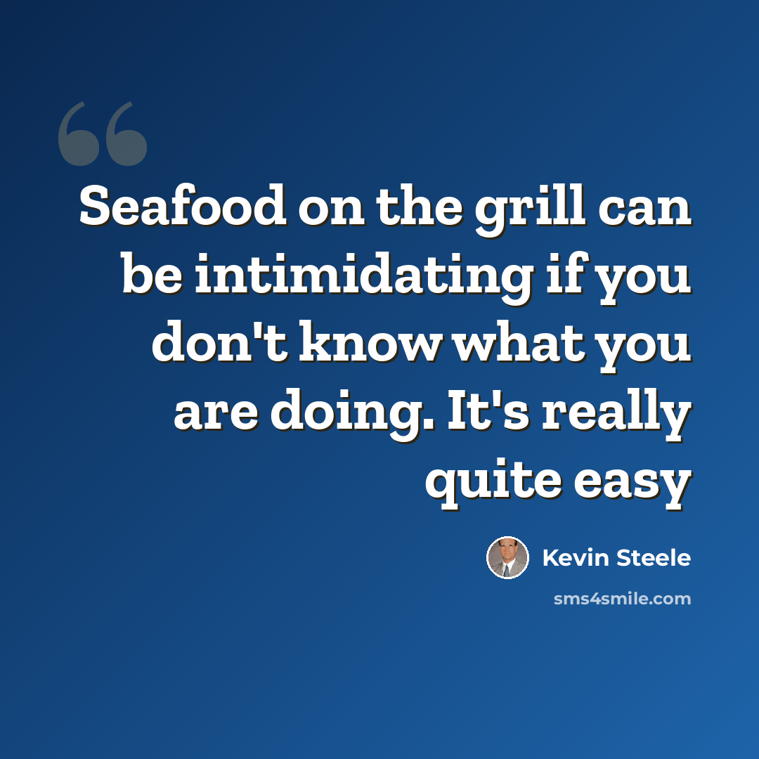 “Seafood on the grill can be intimidating if you don't know what you are doing. It's really quite easy” quote by Kevin Steele