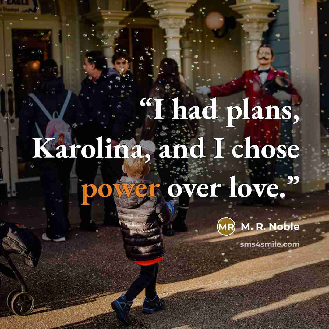 “I had plans, Karolina, and I chose power over love.” quote by M. R. Noble